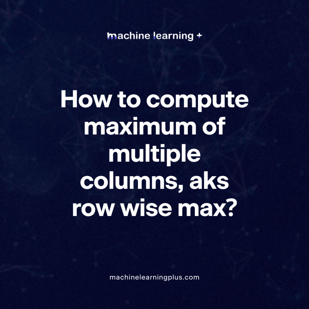 How to compute maximum of multiple columns, aks row wise max